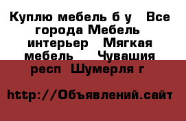 Куплю мебель б/у - Все города Мебель, интерьер » Мягкая мебель   . Чувашия респ.,Шумерля г.